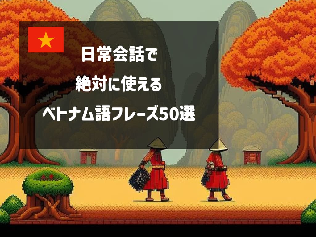 日常会話で絶対に使えるベトナム語フレーズ50選