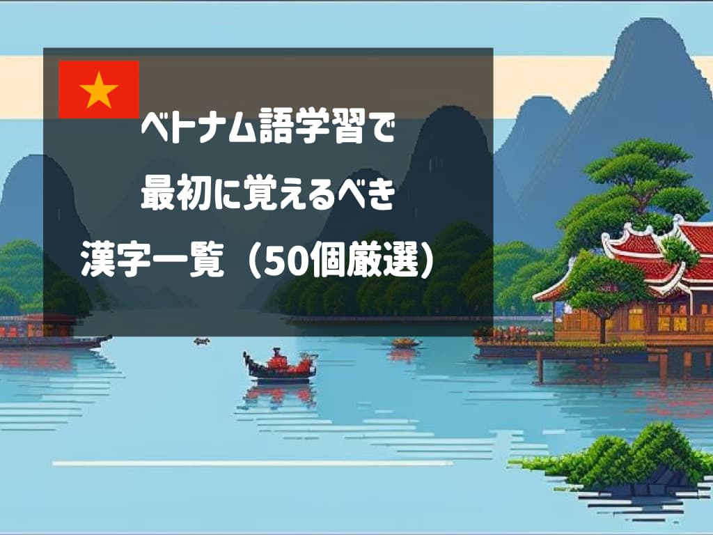 【重要】ベトナム語学習で最初に覚えるべき漢字一覧